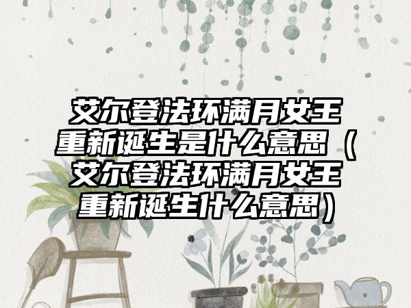 艾尔登法环满月女王重新诞生是什么意思（艾尔登法环满月女王重新诞生什么意思）