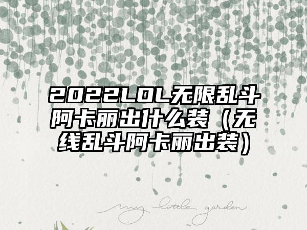 2022LOL无限乱斗阿卡丽出什么装（无线乱斗阿卡丽出装）