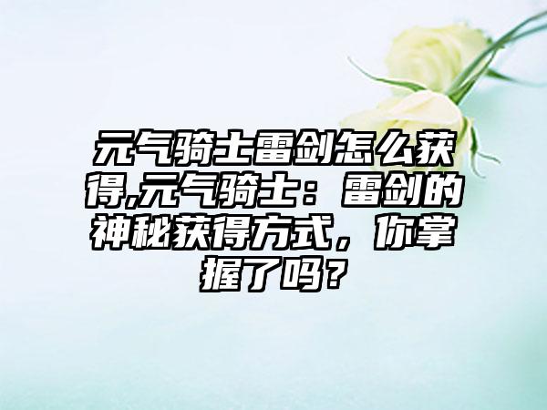 元气骑士雷剑怎么获得,元气骑士：雷剑的神秘获得方式，你掌握了吗？