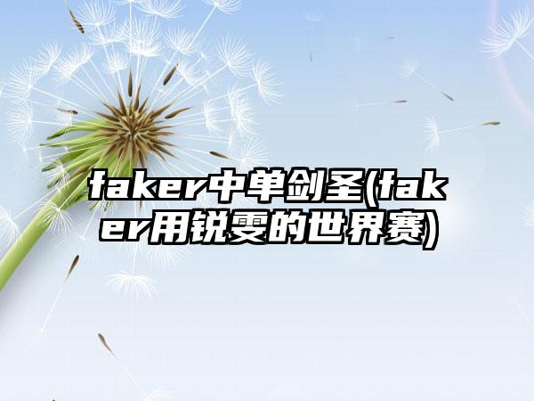 faker中单剑圣(faker用锐雯的世界赛)