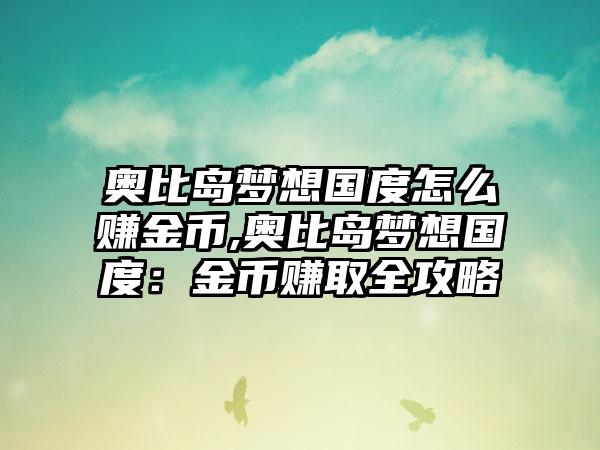 奥比岛梦想国度怎么赚金币,奥比岛梦想国度：金币赚取全攻略