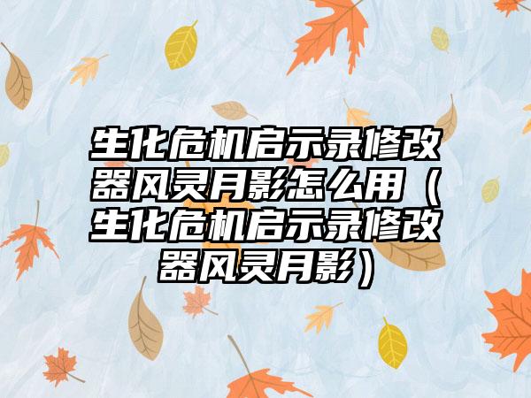 生化危机启示录修改器风灵月影怎么用（生化危机启示录修改器风灵月影）