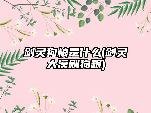 剑灵狗粮是什么(剑灵大漠刷狗粮)
