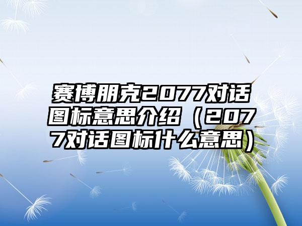 赛博朋克2077对话图标意思介绍（2077对话图标什么意思）