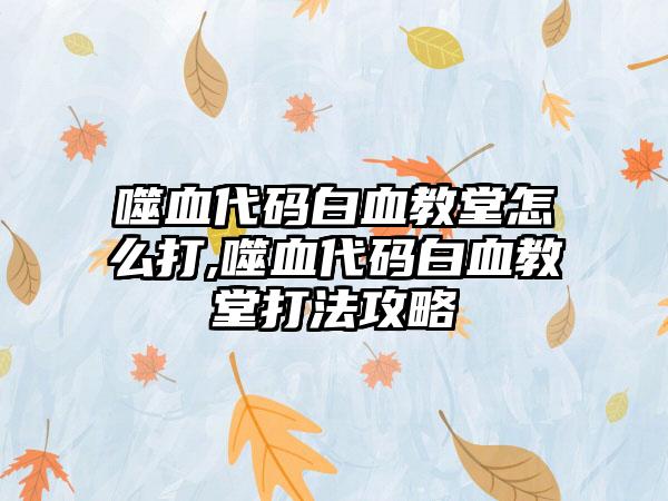 噬血代码白血教堂怎么打,噬血代码白血教堂打法攻略