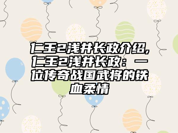 仁王2浅井长政介绍,仁王2浅井长政：一位传奇战国武将的铁血柔情