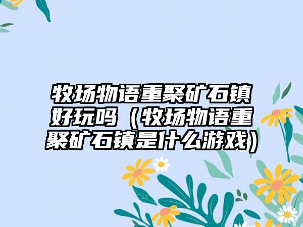 牧场物语重聚矿石镇好玩吗（牧场物语重聚矿石镇是什么游戏）