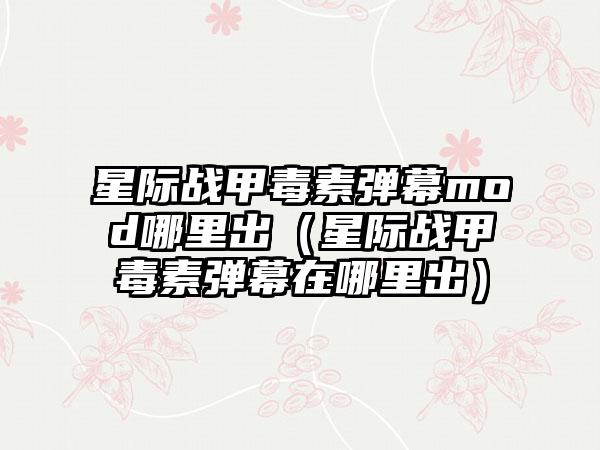 星际战甲毒素弹幕mod哪里出（星际战甲毒素弹幕在哪里出）