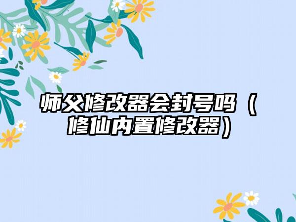 师父修改器会封号吗（修仙内置修改器）