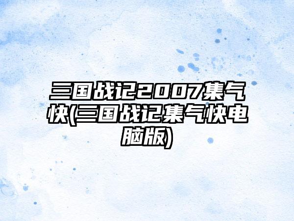 三国战记2007集气快(三国战记集气快电脑版)