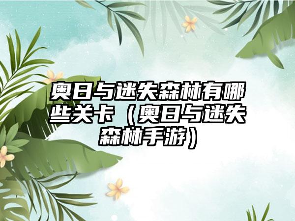 奥日与迷失森林有哪些关卡（奥日与迷失森林手游）