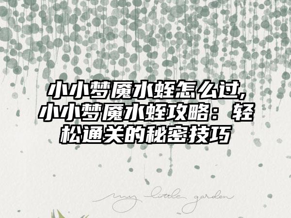 小小梦魇水蛭怎么过,小小梦魇水蛭攻略：轻松通关的秘密技巧