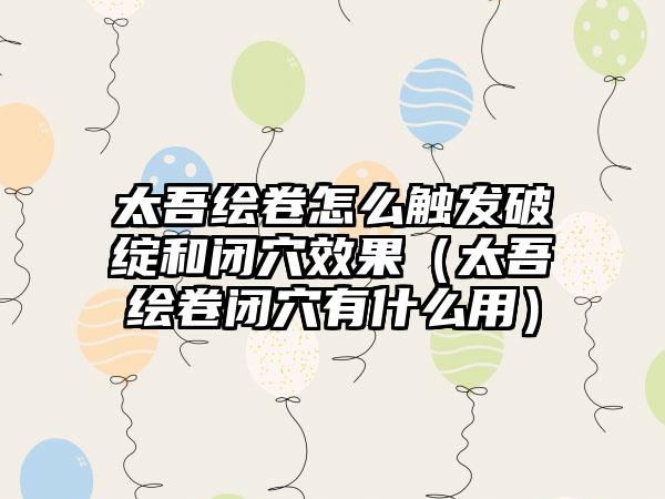 太吾绘卷怎么触发破绽和闭穴效果（太吾绘卷闭穴有什么用）