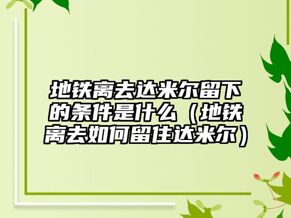 地铁离去达米尔留下的条件是什么（地铁离去如何留住达米尔）