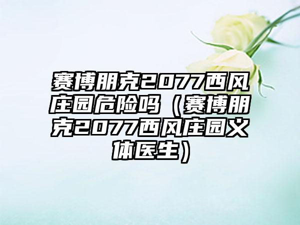 赛博朋克2077西风庄园危险吗（赛博朋克2077西风庄园义体医生）