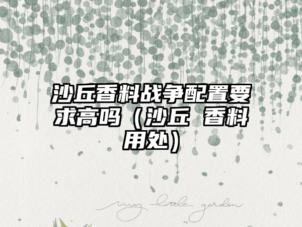 沙丘香料战争配置要求高吗（沙丘 香料用处）