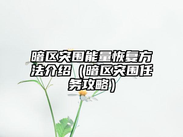 暗区突围能量恢复方法介绍（暗区突围任务攻略）