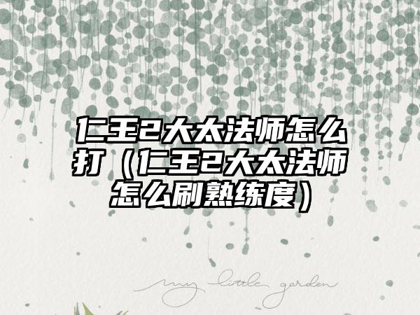 仁王2大太法师怎么打（仁王2大太法师怎么刷熟练度）