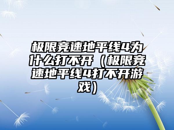 极限竞速地平线4为什么打不开（极限竞速地平线4打不开游戏）