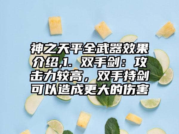 神之天平全武器效果介绍,1. 双手剑：攻击力较高，双手持剑可以造成更大的伤害