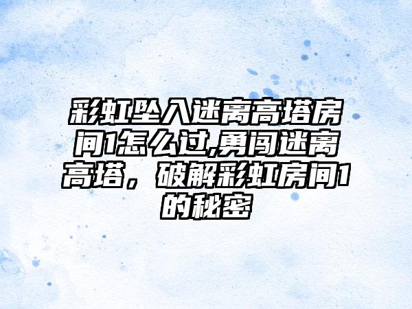 彩虹坠入迷离高塔房间1怎么过,勇闯迷离高塔，破解彩虹房间1的秘密