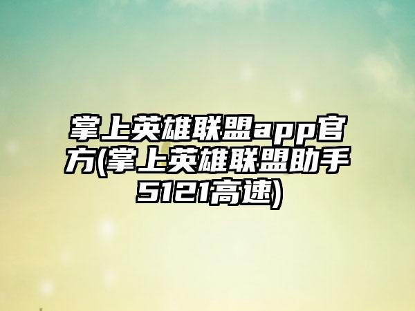 掌上英雄联盟app官方(掌上英雄联盟助手5121高速)