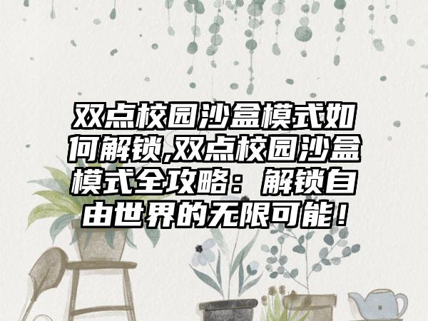 双点校园沙盒模式如何解锁,双点校园沙盒模式全攻略：解锁自由世界的无限可能！