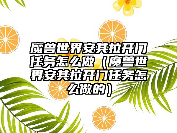 魔兽世界安其拉开门任务怎么做（魔兽世界安其拉开门任务怎么做的）