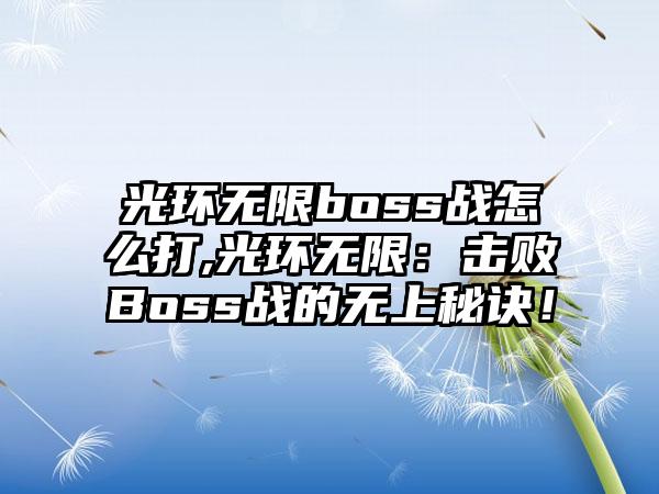 光环无限boss战怎么打,光环无限：击败Boss战的无上秘诀！