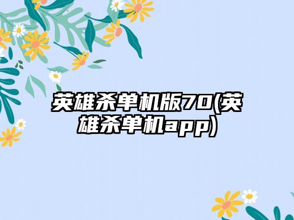 英雄杀单机版70(英雄杀单机app)