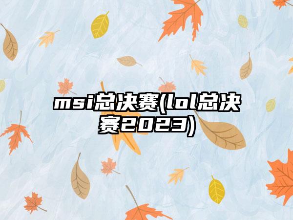 msi总决赛(lol总决赛2023)