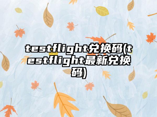 testflight兑换码(testflight最新兑换码)