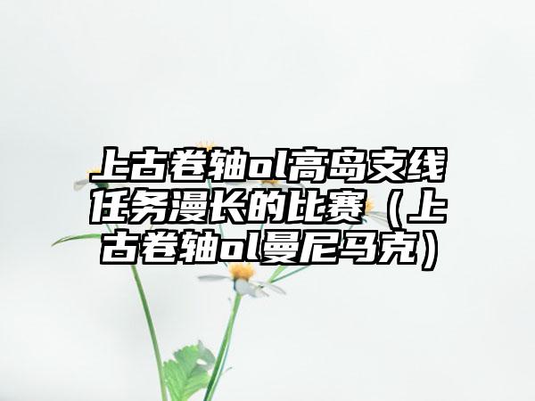 上古卷轴ol高岛支线任务漫长的比赛（上古卷轴ol曼尼马克）