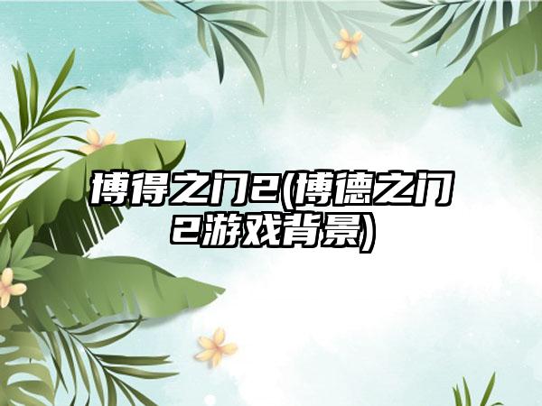 博得之门2(博德之门2游戏背景)