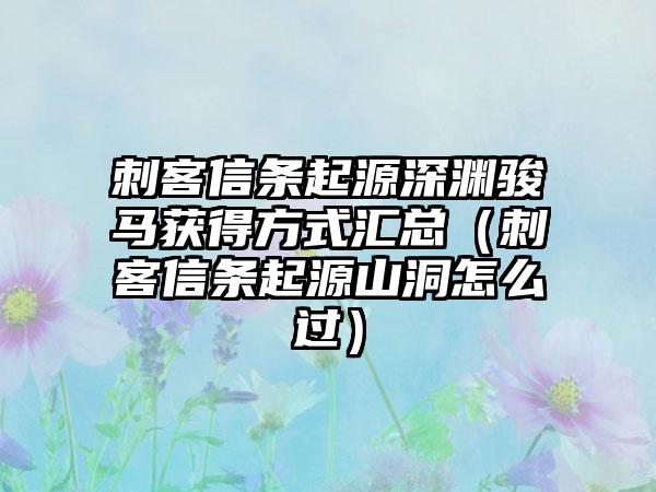 刺客信条起源深渊骏马获得方式汇总（刺客信条起源山洞怎么过）