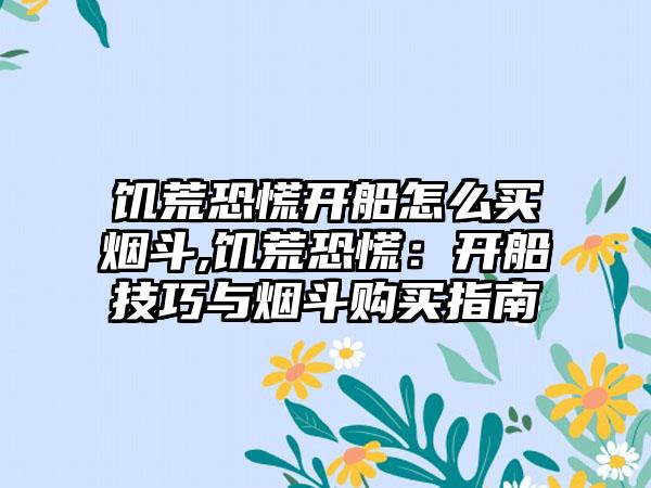 饥荒恐慌开船怎么买烟斗,饥荒恐慌：开船技巧与烟斗购买指南