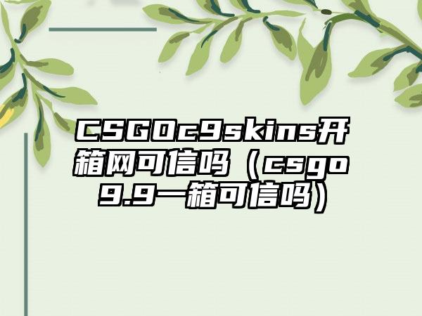 CSGOc9skins开箱网可信吗（csgo9.9一箱可信吗）