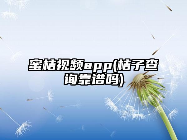 蜜桔视频app(桔子查询靠谱吗)