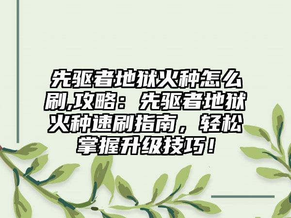 先驱者地狱火种怎么刷,攻略：先驱者地狱火种速刷指南，轻松掌握升级技巧！