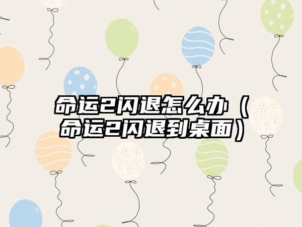 命运2闪退怎么办（命运2闪退到桌面）