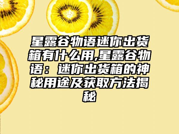 星露谷物语迷你出货箱有什么用,星露谷物语：迷你出货箱的神秘用途及获取方法揭秘