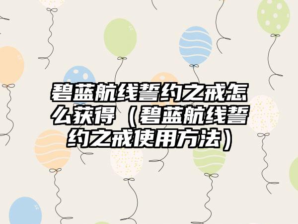 碧蓝航线誓约之戒怎么获得（碧蓝航线誓约之戒使用方法）