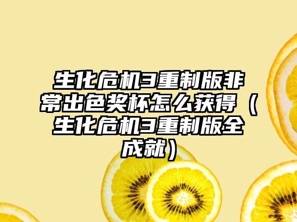 生化危机3重制版非常出色奖杯怎么获得（生化危机3重制版全成就）