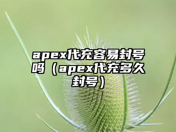apex代充容易封号吗（apex代充多久封号）