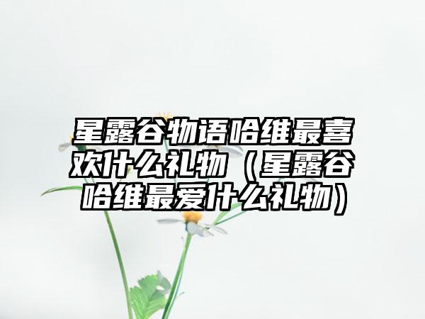 星露谷物语哈维最喜欢什么礼物（星露谷哈维最爱什么礼物）