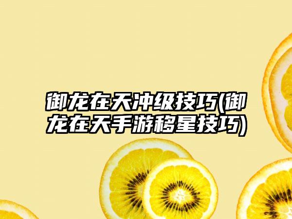 御龙在天冲级技巧(御龙在天手游移星技巧)