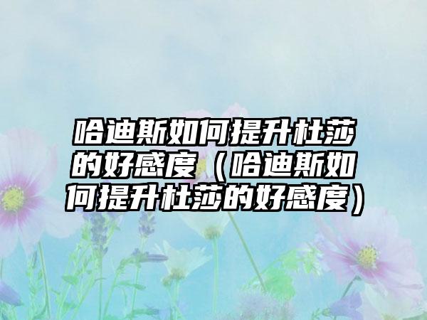 哈迪斯如何提升杜莎的好感度（哈迪斯如何提升杜莎的好感度）