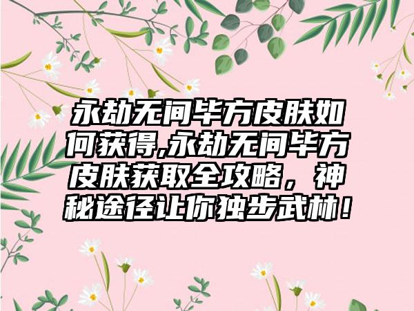 永劫无间毕方皮肤如何获得,永劫无间毕方皮肤获取全攻略，神秘途径让你独步武林！
