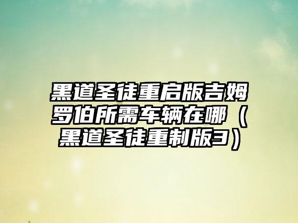 黑道圣徒重启版吉姆罗伯所需车辆在哪（黑道圣徒重制版3）