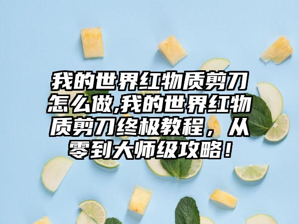 我的世界红物质剪刀怎么做,我的世界红物质剪刀终极教程，从零到大师级攻略！